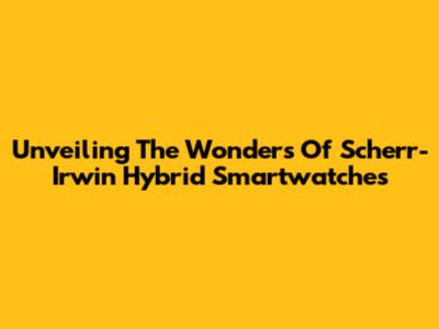 Unveiling The Wonders Of Scherr-Irwin Hybrid Smartwatches