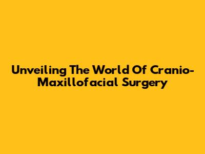 Unveiling The World Of Cranio-Maxillofacial Surgery