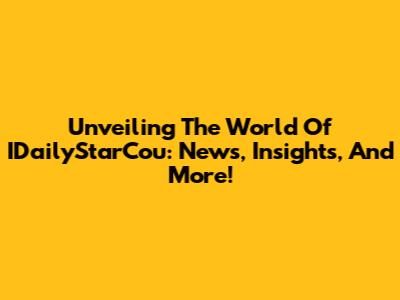 Unveiling The World Of IDailyStarCou: News, Insights, And More!