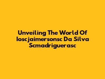 Unveiling The World Of Ioscjaimersonsc Da Silva Scmadriguerasc