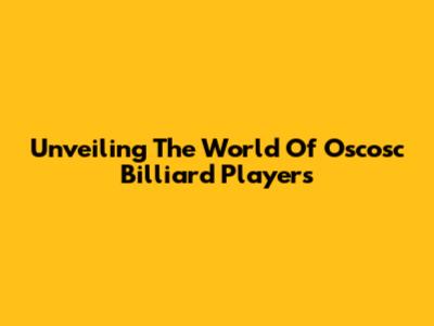 Unveiling The World Of Oscosc Billiard Players