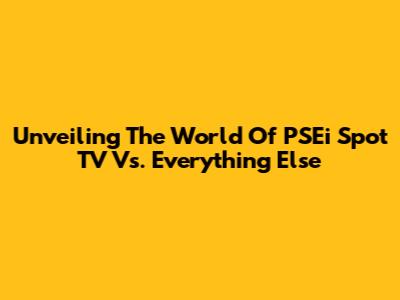 Unveiling The World Of PSEi Spot TV Vs. Everything Else