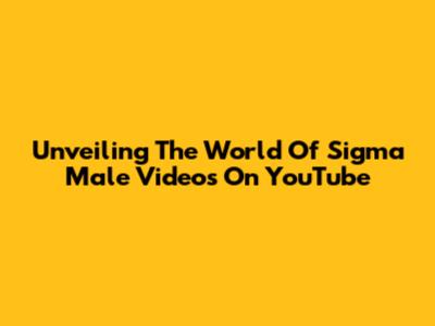 Unveiling The World Of Sigma Male Videos On YouTube