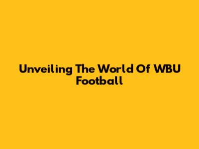 Unveiling The World Of WBU Football