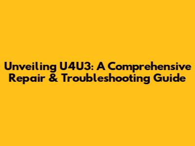 Unveiling U4U3: A Comprehensive Repair & Troubleshooting Guide