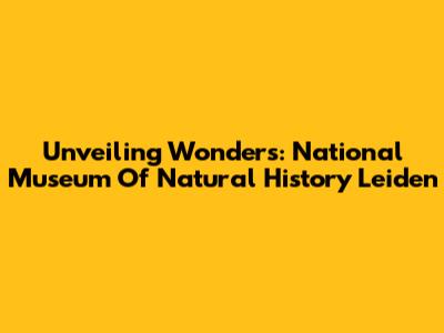 Unveiling Wonders: National Museum Of Natural History Leiden