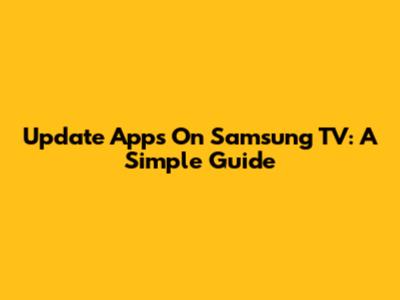 Update Apps On Samsung TV: A Simple Guide