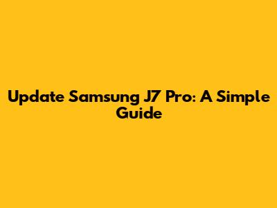 Update Samsung J7 Pro: A Simple Guide