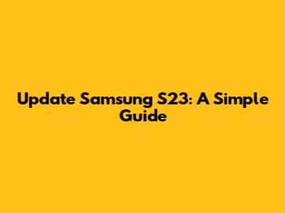 Update Samsung S23: A Simple Guide