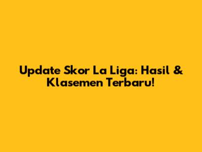 Update Skor La Liga: Hasil & Klasemen Terbaru!