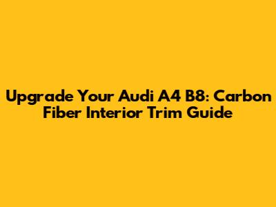 Upgrade Your Audi A4 B8: Carbon Fiber Interior Trim Guide