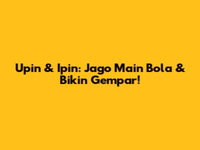Upin & Ipin: Jago Main Bola & Bikin Gempar!