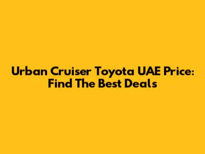 Urban Cruiser Toyota UAE Price: Find The Best Deals