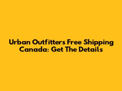 Urban Outfitters Free Shipping Canada: Get The Details