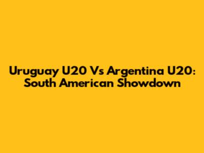 Uruguay U20 Vs Argentina U20: South American Showdown
