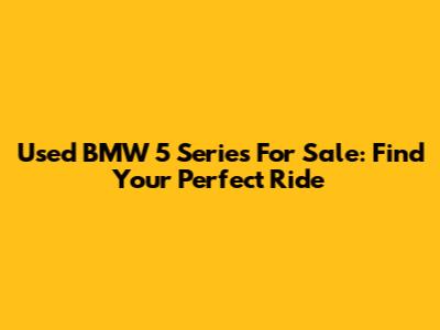 Used BMW 5 Series For Sale: Find Your Perfect Ride