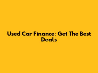 Used Car Finance: Get The Best Deals