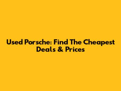 Used Porsche: Find The Cheapest Deals & Prices