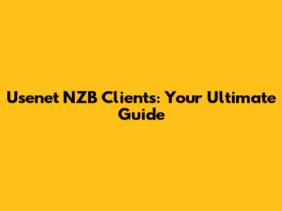 Usenet NZB Clients: Your Ultimate Guide