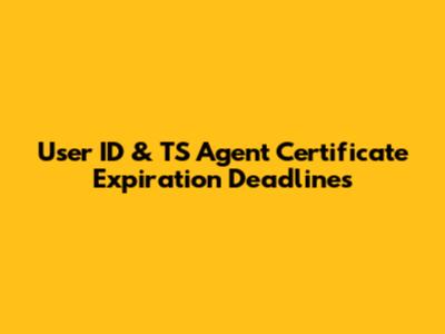 User ID & TS Agent Certificate Expiration Deadlines