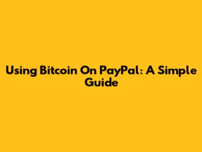 Using Bitcoin On PayPal: A Simple Guide