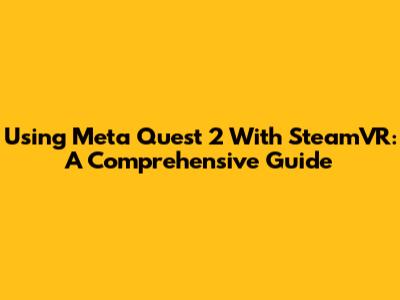 Using Meta Quest 2 With SteamVR: A Comprehensive Guide