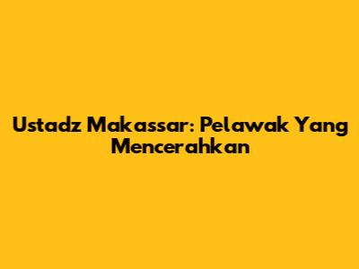 Ustadz Makassar: Pelawak Yang Mencerahkan