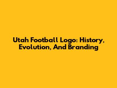 Utah Football Logo: History, Evolution, And Branding