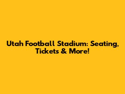 Utah Football Stadium: Seating, Tickets & More!