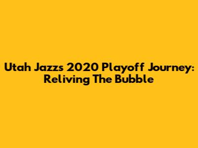 Utah Jazz's 2020 Playoff Journey: Reliving The Bubble