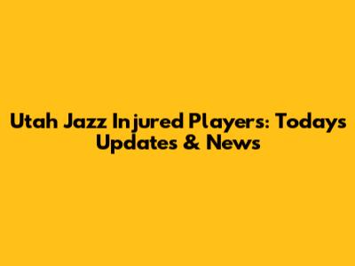 Utah Jazz Injured Players: Today's Updates & News