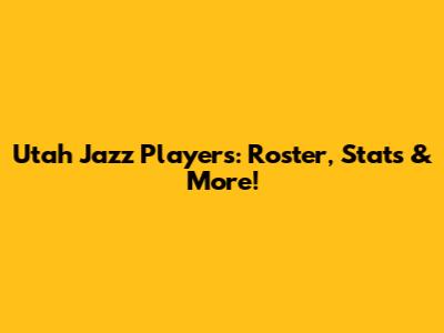 Utah Jazz Players: Roster, Stats & More!