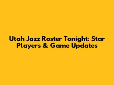 Utah Jazz Roster Tonight: Star Players & Game Updates