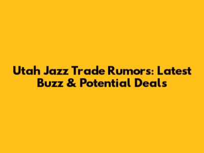 Utah Jazz Trade Rumors: Latest Buzz & Potential Deals