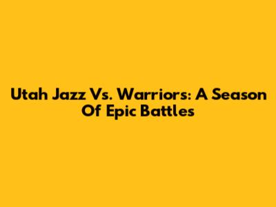 Utah Jazz Vs. Warriors: A Season Of Epic Battles