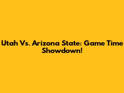 Utah Vs. Arizona State: Game Time Showdown!