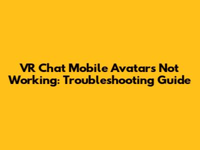 VR Chat Mobile Avatars Not Working: Troubleshooting Guide