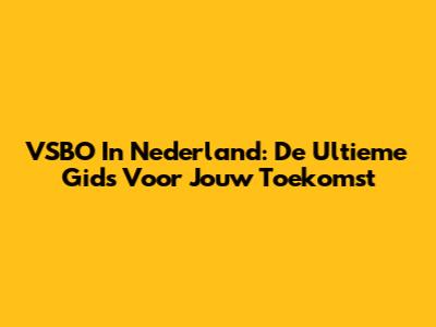 VSBO In Nederland: De Ultieme Gids Voor Jouw Toekomst