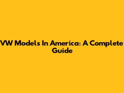 VW Models In America: A Complete Guide