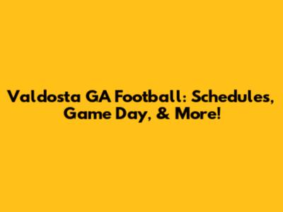 Valdosta GA Football: Schedules, Game Day, & More!