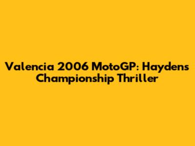 Valencia 2006 MotoGP: Hayden's Championship Thriller