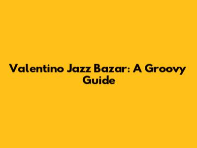 Valentino Jazz Bazar: A Groovy Guide