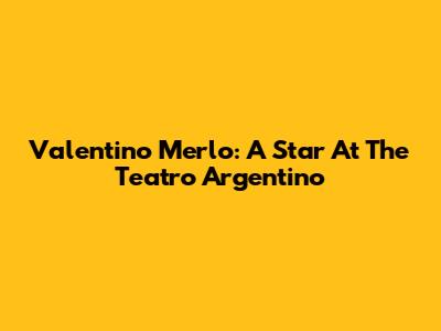 Valentino Merlo: A Star At The Teatro Argentino