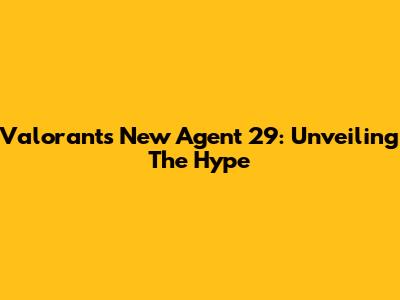 Valorant's New Agent 29: Unveiling The Hype