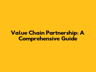 Value Chain Partnership: A Comprehensive Guide