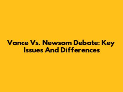 Vance Vs. Newsom Debate: Key Issues And Differences