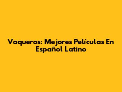 Vaqueros: Mejores Películas En Español Latino