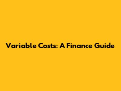 Variable Costs: A Finance Guide