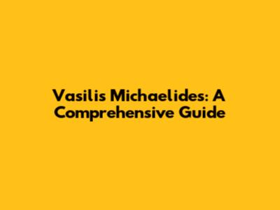 Vasilis Michaelides: A Comprehensive Guide