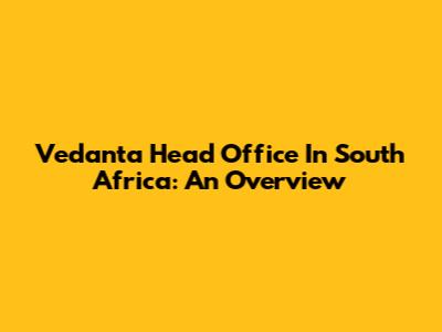Vedanta Head Office In South Africa: An Overview